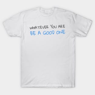 Quote - "Whatever you are, be a good one" T-Shirt